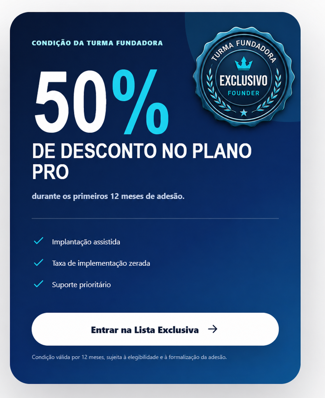 Condição exclusiva da Turma Fundadora: 50% de desconto no Plano Pro durante os primeiros 12 meses.